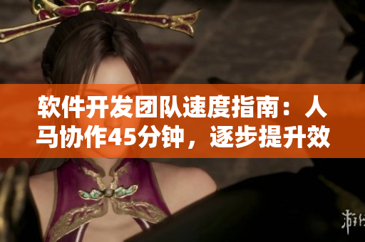 软件开发团队速度指南：人马协作45分钟，逐步提升效率