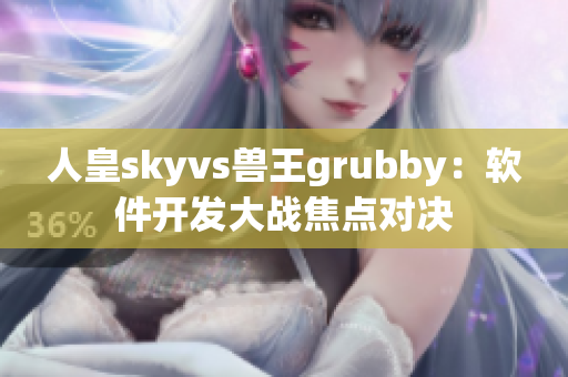 人皇skyvs兽王grubby：软件开发大战焦点对决