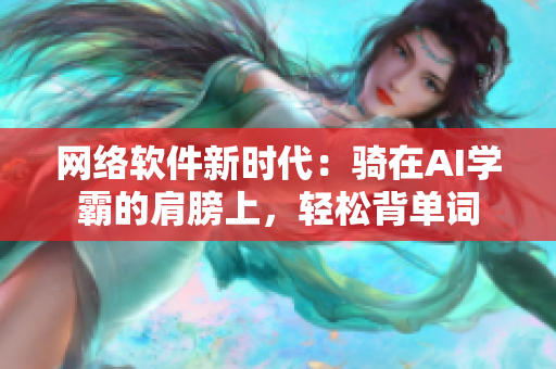 网络软件新时代：骑在AI学霸的肩膀上，轻松背单词