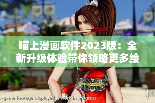 喵上漫画软件2023版：全新升级体验带你领略更多绘画技巧