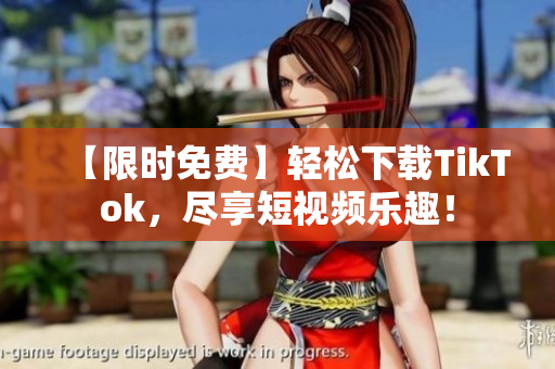 【限时免费】轻松下载TikTok，尽享短视频乐趣！
