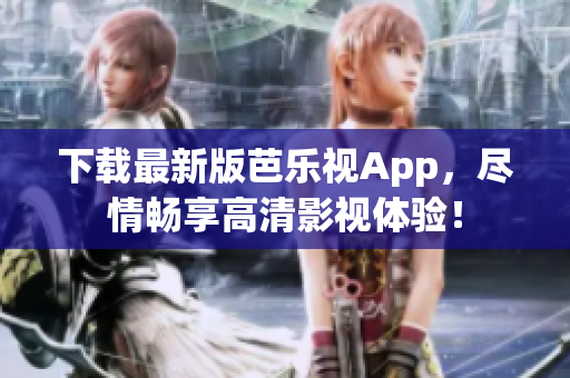 下载最新版芭乐视App，尽情畅享高清影视体验！