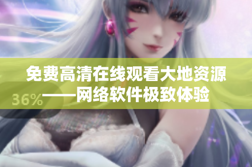 免费高清在线观看大地资源——网络软件极致体验