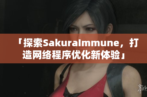 「探索SakuraImmune，打造网络程序优化新体验」