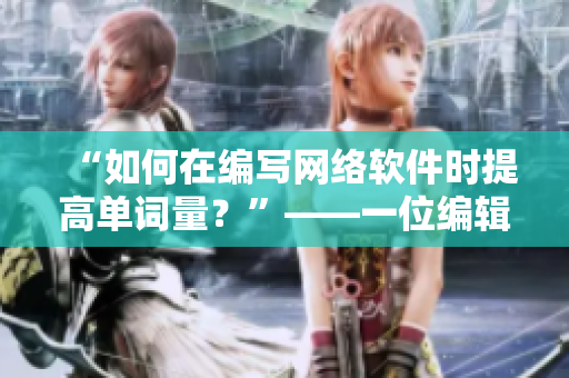 “如何在编写网络软件时提高单词量？”——一位编辑的实用技巧