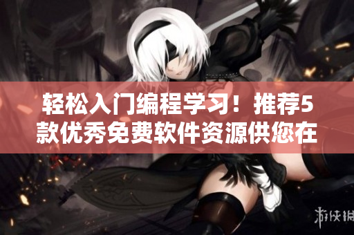轻松入门编程学习！推荐5款优秀免费软件资源供您在线学习