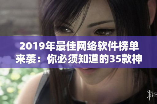 2019年最佳网络软件榜单来袭：你必须知道的35款神器！