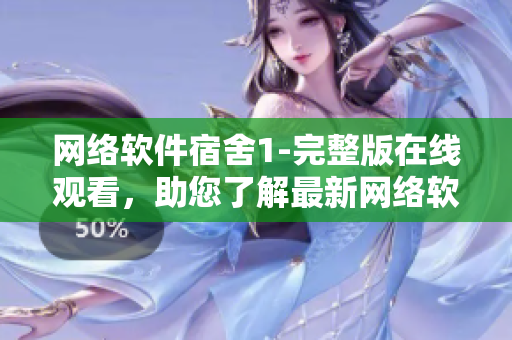 网络软件宿舍1-完整版在线观看，助您了解最新网络软件技术！