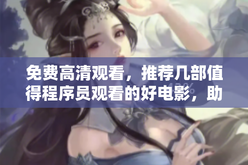免费高清观看，推荐几部值得程序员观看的好电影，助你进阶编程能力