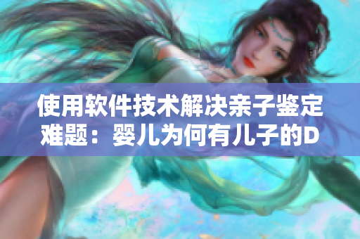 使用软件技术解决亲子鉴定难题：婴儿为何有儿子的DNA？