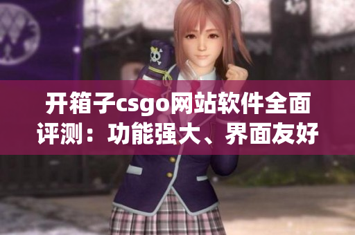 开箱子csgo网站软件全面评测：功能强大、界面友好、体验一流