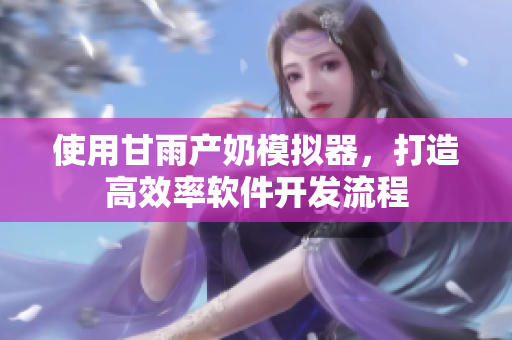 使用甘雨产奶模拟器，打造高效率软件开发流程