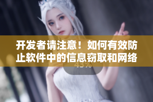 开发者请注意！如何有效防止软件中的信息窃取和网络攻击