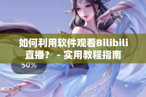 如何利用软件观看Bilibili直播？ - 实用教程指南