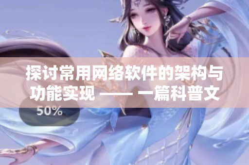 探讨常用网络软件的架构与功能实现 —— 一篇科普文章