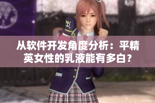 从软件开发角度分析：平精英女性的乳液能有多白？
