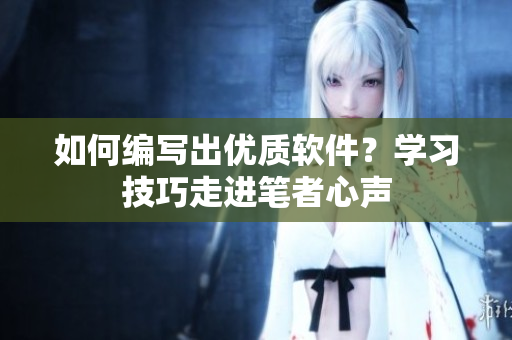 如何编写出优质软件？学习技巧走进笔者心声