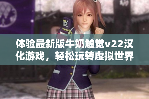 体验最新版牛奶触觉v22汉化游戏，轻松玩转虚拟世界
