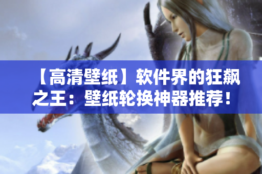 【高清壁纸】软件界的狂飙之王：壁纸轮换神器推荐！