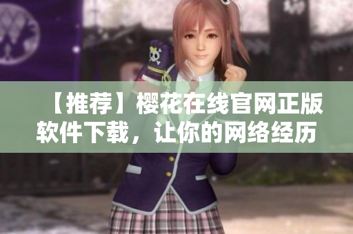 【推荐】樱花在线官网正版软件下载，让你的网络经历更畅快无阻！