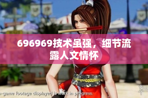 696969技术虽强，细节流露人文情怀