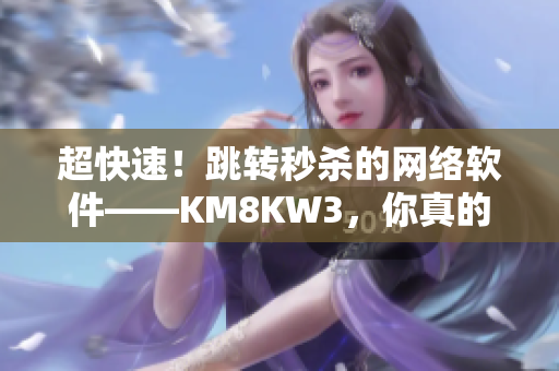 超快速！跳转秒杀的网络软件——KM8KW3，你真的需要它