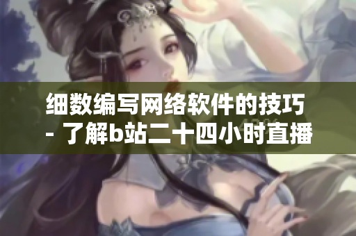 细数编写网络软件的技巧 - 了解b站二十四小时直播间的经验教训