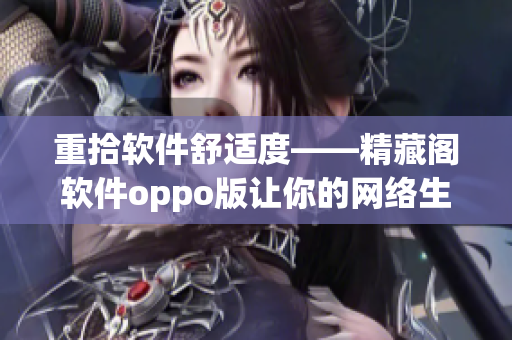 重拾软件舒适度——精藏阁软件oppo版让你的网络生活更加从容