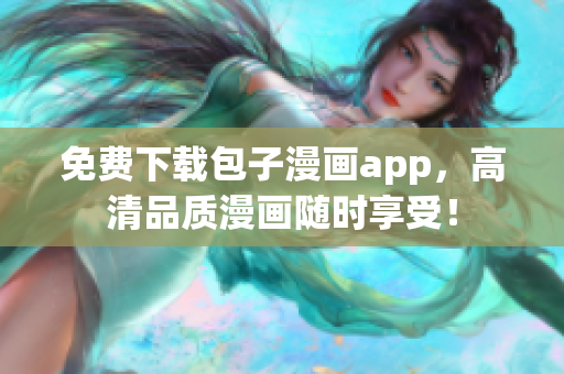 免费下载包子漫画app，高清品质漫画随时享受！