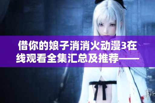 借你的娘子消消火动漫3在线观看全集汇总及推荐——软件分享