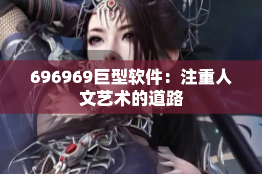 696969巨型软件：注重人文艺术的道路