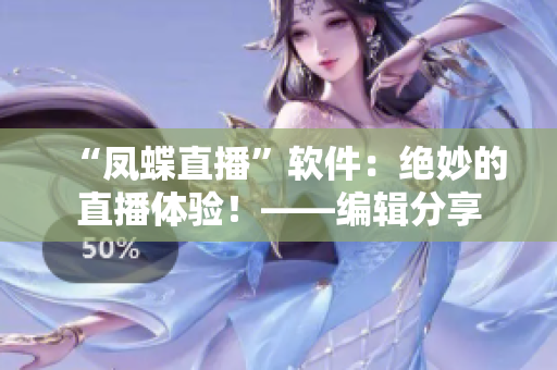 “凤蝶直播”软件：绝妙的直播体验！——编辑分享