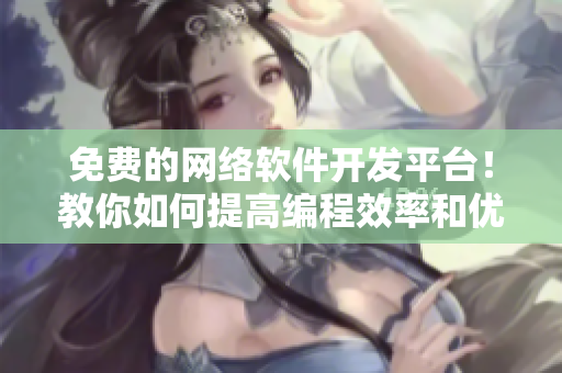 免费的网络软件开发平台！教你如何提高编程效率和优化程序性能