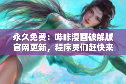 永久免费：哔咔漫画破解版官网更新，程序员们赶快来体验！