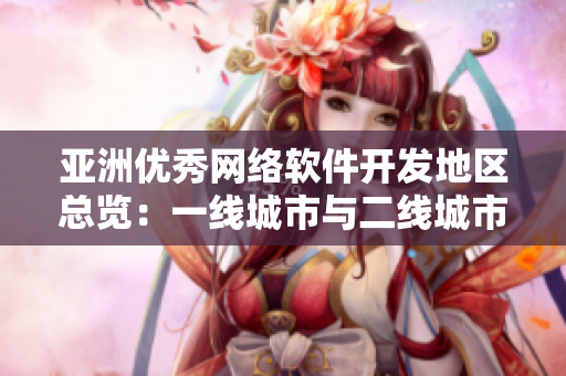 亚洲优秀网络软件开发地区总览：一线城市与二线城市技术实力对比