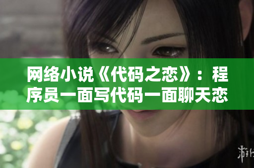 网络小说《代码之恋》：程序员一面写代码一面聊天恋爱的故事