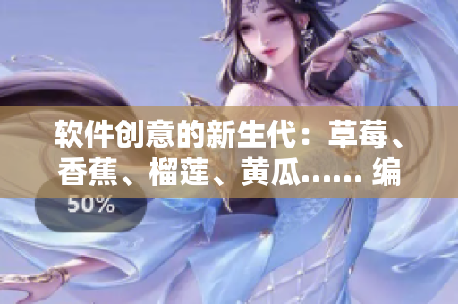 软件创意的新生代：草莓、香蕉、榴莲、黄瓜…… 编程与设计齐舞 盛宴开启