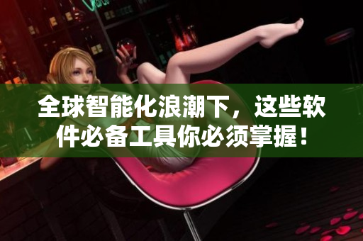 全球智能化浪潮下，这些软件必备工具你必须掌握！
