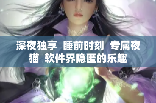 深夜独享  睡前时刻  专属夜猫  软件界隐匿的乐趣
