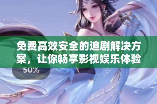 免费高效安全的追剧解决方案，让你畅享影视娱乐体验