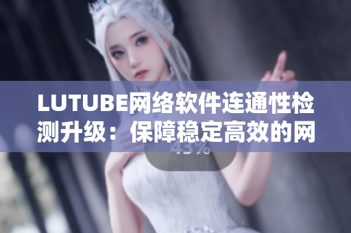 LUTUBE网络软件连通性检测升级：保障稳定高效的网络连接！