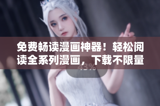 免费畅读漫画神器！轻松阅读全系列漫画，下载不限量，想看就看！