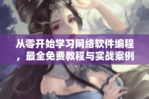 从零开始学习网络软件编程，最全免费教程与实战案例分享！