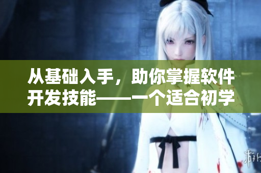 从基础入手，助你掌握软件开发技能——一个适合初学者的软件开发教程
