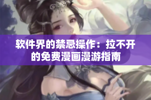 软件界的禁忌操作：拉不开的免费漫画漫游指南