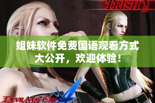 姐妹软件免费国语观看方式大公开，欢迎体验！