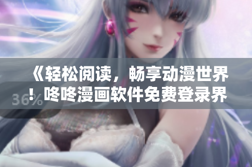 《轻松阅读，畅享动漫世界！咚咚漫画软件免费登录界面优化》