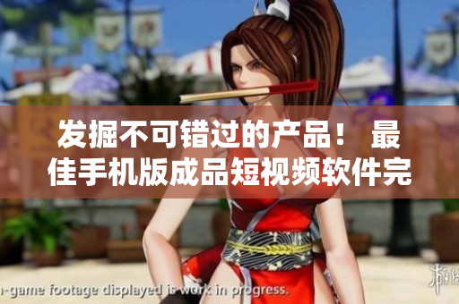 发掘不可错过的产品！ 最佳手机版成品短视频软件完整汇总！