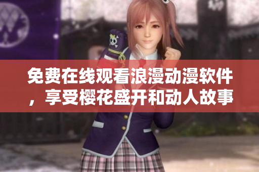 免费在线观看浪漫动漫软件，享受樱花盛开和动人故事