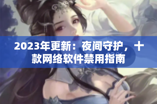 2023年更新：夜间守护，十款网络软件禁用指南